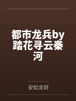 都市龙兵by踏花寻云秦河 都市龙兵by踏花寻云秦河