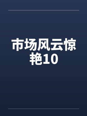 市场风云惊艳完整篇 市场风云惊艳完整篇