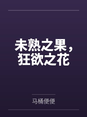 未熟之果,狂欲之花by马桶便便 未熟之果,狂欲之花by马桶便便