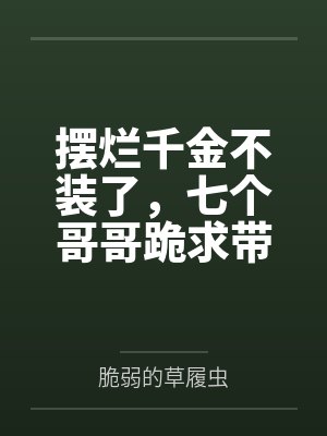 摆烂千金不装了,七个哥哥跪求带飞 摆烂千金不装了,七个哥哥跪求带飞