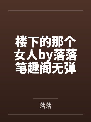 楼下的那个女人by落落笔趣阁无弹窗