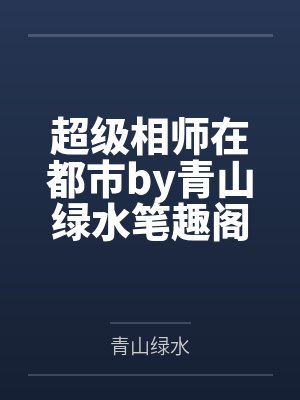 超级相师在都市by青山绿水笔趣阁无弹窗