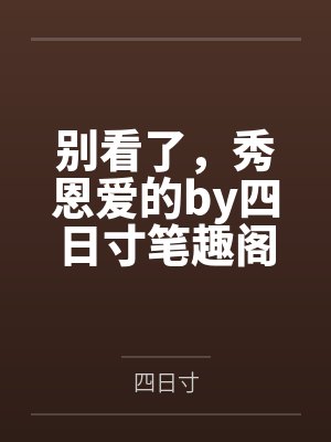 别看了，秀恩爱的by四日寸笔趣阁无弹窗