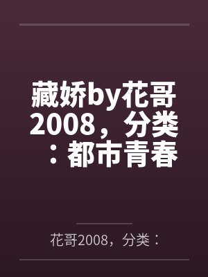 藏娇by花哥2008，分类：都市青春，状态：连载中，字数：97.77笔趣阁无弹窗