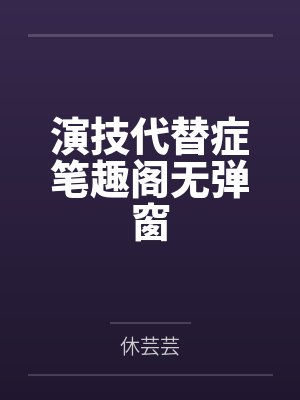 演技代替症笔趣阁无弹窗