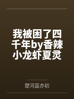 我被困了四千年by香辣小龙虾夏灵珊 我被困了四千年by香辣小龙虾夏灵珊