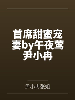 首席甜蜜宠妻by午夜莺尹小冉 首席甜蜜宠妻by午夜莺尹小冉