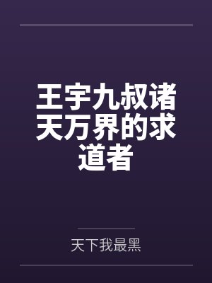 王宇九叔诸天万界的求道者