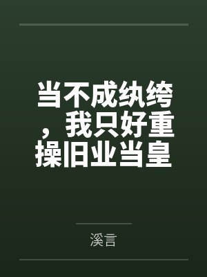 当不成纨绔,我只好重操旧业当皇帝 当不成纨绔,我只好重操旧业当皇帝