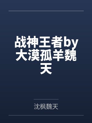 战神王者by大漠孤羊魏天 战神王者by大漠孤羊魏天