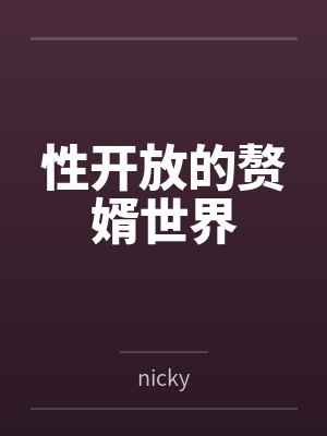 性开放的赘婿世界笔趣阁无弹窗 性开放的赘婿世界笔趣阁无弹窗