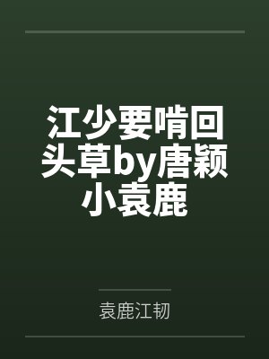 江少要啃回头草by唐颖小袁鹿 江少要啃回头草by唐颖小袁鹿