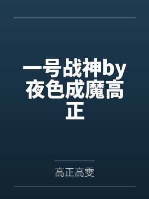 一号战神by夜色成魔高正 一号战神by夜色成魔高正