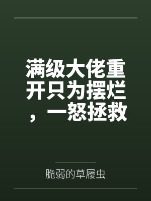 满级大佬重开只为摆烂，一怒拯救千亿家族