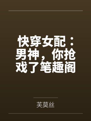 快穿女配：男神，你抢戏了笔趣阁无弹窗