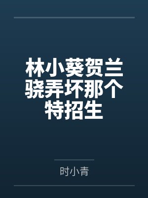 林小葵贺兰骁弄坏那个特招生