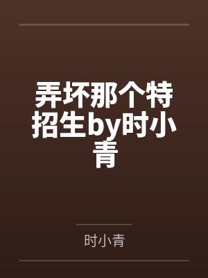 弄坏那个特招生by时小青
