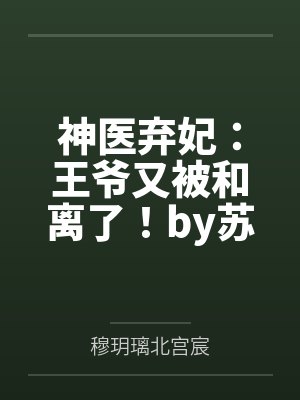 神医弃妃:王爷又被和离了!by苏木白穆玥璃 神医弃妃:王爷又被和离了!by苏木白穆玥璃
