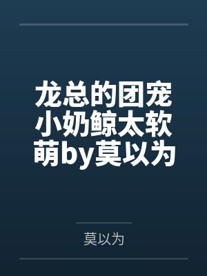 龙总的团宠小奶鲸太软萌by莫以为