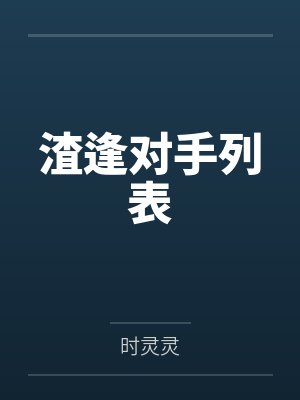 渣逢对手列表笔趣阁无弹窗 渣逢对手列表笔趣阁无弹窗