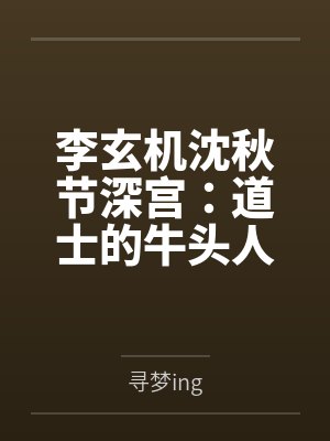 李玄机沈秋节深宫：道士的牛头人之旅