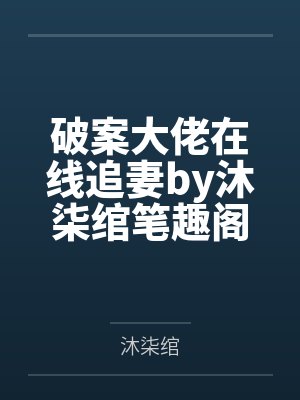 破案大佬在线追妻by沐柒绾笔趣阁无弹窗