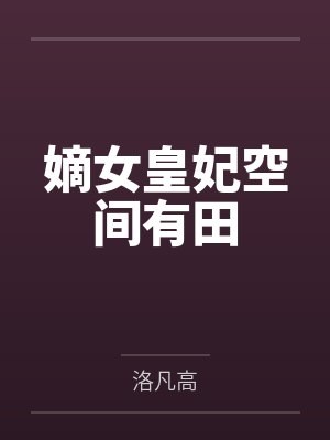嫡女皇妃空间有田by洛凡高笔趣阁无弹窗 嫡女皇妃空间有田by洛凡高笔趣阁无弹窗