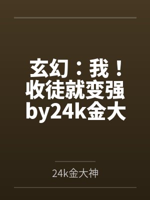 玄幻：我！收徒就变强by24k金大神笔趣阁无弹窗