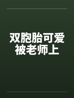 双胞胎可爱被老师上 双胞胎可爱被老师上