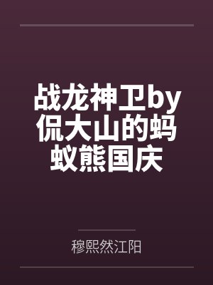 战龙神卫by侃大山的蚂蚁熊国庆