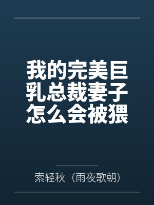 我的完美巨乳总裁妻子怎么会被猥琐丑胖肥宅攻略笔趣阁无弹窗