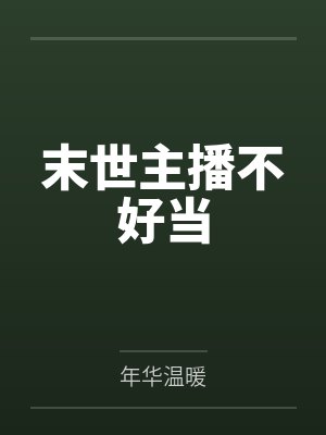 末世主播不好当by年华温暖 末世主播不好当by年华温暖
