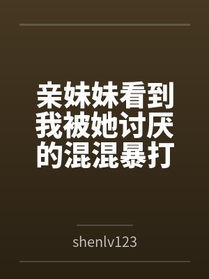 亲妹妹看到我被她讨厌的混混暴打后竟激活媚敌属性byshenlv123
